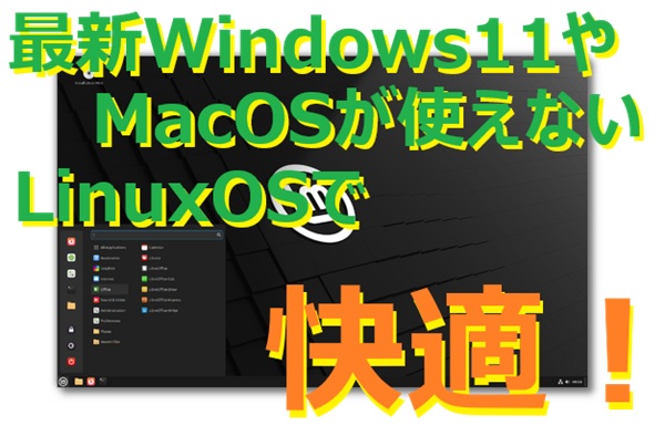 Windows11（24H2）やMacOS（Ventura以降）が使用できないPC（パソコン）でも、LinuxOSでまだまだ利用できます。