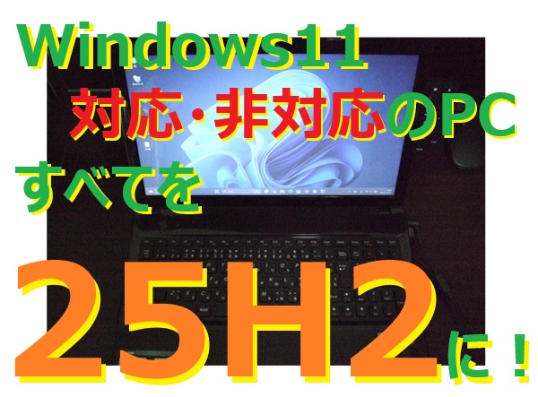 家にあるWindows11 25H2に非対応・対応の23H2・24H2のPC（パソコン）を全てを25H2に更新してみました。